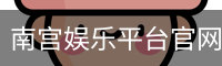 南宫娱乐平台官网入口